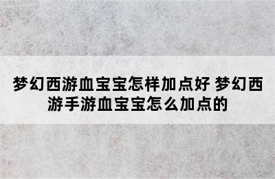 梦幻西游血宝宝怎样加点好 梦幻西游手游血宝宝怎么加点的